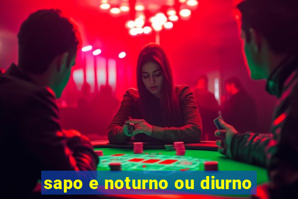 sapo e noturno ou diurno